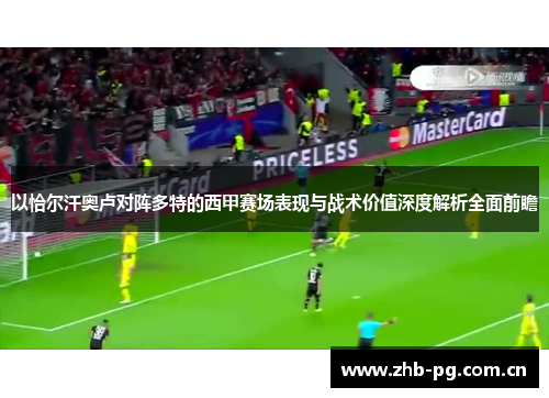 以恰尔汗奥卢对阵多特的西甲赛场表现与战术价值深度解析全面前瞻 以恰尔汗奥卢对阵多特的西甲赛场表现与战术价值深度解析全面前瞻