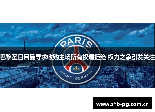 巴黎圣日耳曼寻求收购主场所有权遭拒绝 权力之争引发关注 巴黎圣日耳曼寻求收购主场所有权遭拒绝 权力之争引发关注